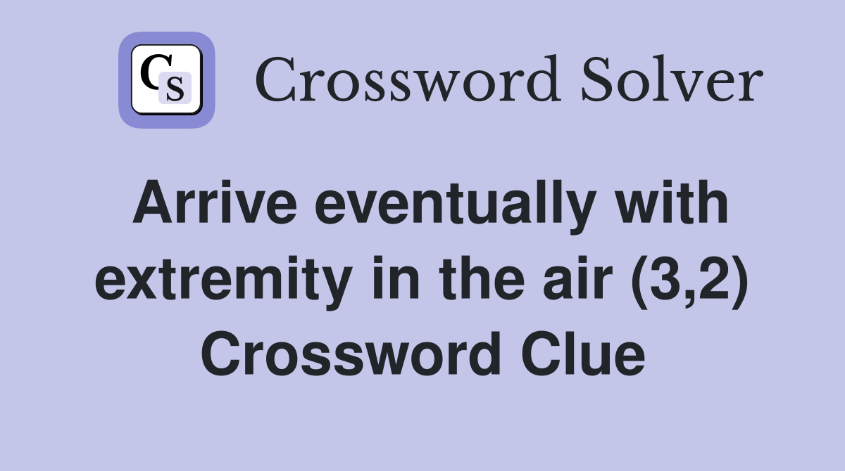 Arrive eventually with extremity in the air (3,2) Crossword Clue